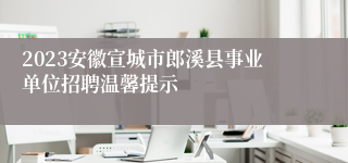 2023安徽宣城市郎溪县事业单位招聘温馨提示