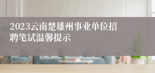 2023云南楚雄州事业单位招聘笔试温馨提示