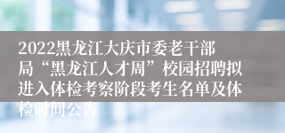 2022黑龙江大庆市委老干部局“黑龙江人才周”校园招聘拟进入体检考察阶段考生名单及体检时间公告