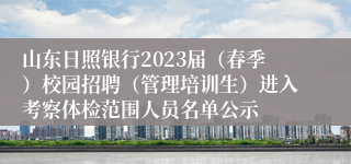 山东日照银行2023届（春季）校园招聘（管理培训生）进入考察体检范围人员名单公示