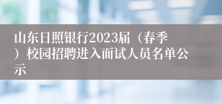 山东日照银行2023届（春季）校园招聘进入面试人员名单公示