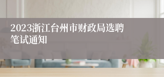 2023浙江台州市财政局选聘笔试通知