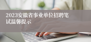 2023安徽省事业单位招聘笔试温馨提示