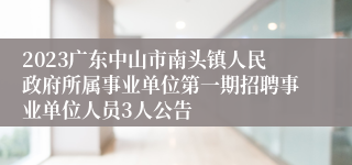 2023广东中山市南头镇人民政府所属事业单位第一期招聘事业单位人员3人公告