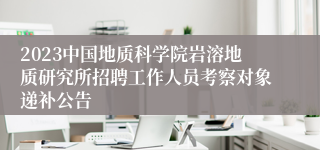 2023中国地质科学院岩溶地质研究所招聘工作人员考察对象递补公告