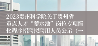2023贵州科学院关于贵州省重点人才“蓄水池”岗位专项简化程序招聘拟聘用人员公示（一）