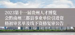 2023第十一届贵州人才博览会黔南州三都县事业单位引进资格初审名单及线下资格复审公告