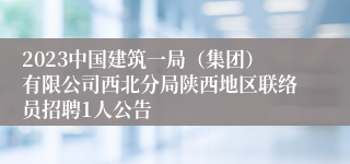 2023中国建筑一局（集团）有限公司西北分局陕西地区联络员招聘1人公告