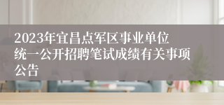 2023年宜昌点军区事业单位统一公开招聘笔试成绩有关事项公告