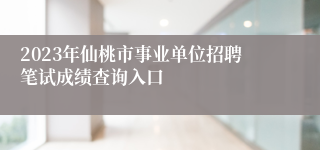2023年仙桃市事业单位招聘笔试成绩查询入口