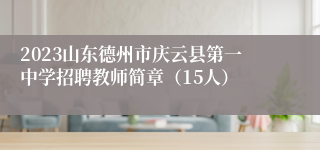 2023山东德州市庆云县第一中学招聘教师简章（15人）