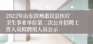 2022年山东滨州惠民县医疗卫生事业单位第二次公开招聘工作人员拟聘用人员公示