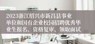 2023浙江绍兴市新昌县事业单位和国有企业校园招聘优秀毕业生报名、资格复审、领取面试通知书和面试有关事项