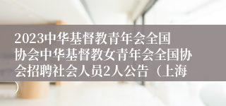 2023中华基督教青年会全国协会中华基督教女青年会全国协会招聘社会人员2人公告（上海）