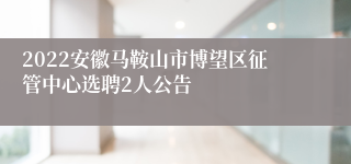 2022安徽马鞍山市博望区征管中心选聘2人公告