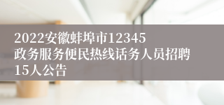 2022安徽蚌埠市12345政务服务便民热线话务人员招聘15人公告