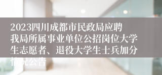 2023四川成都市民政局应聘我局所属事业单位公招岗位大学生志愿者、退役大学生士兵加分情况公告