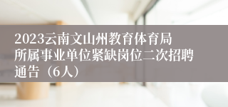 2023云南文山州教育体育局所属事业单位紧缺岗位二次招聘通告（6人）