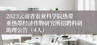 2023云南省农业科学院热带亚热带经济作物研究所招聘科研助理公告（4人）