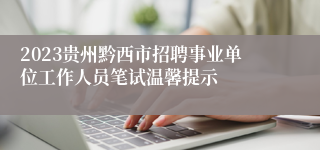 2023贵州黔西市招聘事业单位工作人员笔试温馨提示