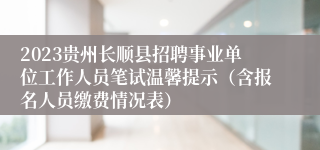 2023贵州长顺县招聘事业单位工作人员笔试温馨提示（含报名人员缴费情况表）