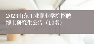 2023山东工业职业学院招聘博士研究生公告（10名）