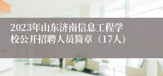 2023年山东济南信息工程学校公开招聘人员简章（17人）