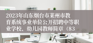 2023年山东烟台市莱州市教育系统事业单位公开招聘中等职业学校、幼儿园教师简章（83人）