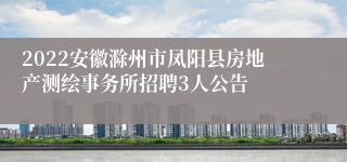 2022安徽滁州市凤阳县房地产测绘事务所招聘3人公告