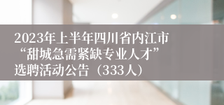 2023年上半年四川省内江市“甜城急需紧缺专业人才”  选聘活动公告（333人）