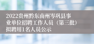 2022贵州黔东南州岑巩县事业单位招聘工作人员（第三批）拟聘用1名人员公示