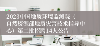 2023中国地质环境监测院（自然资源部地质灾害技术指导中心）第二批招聘14人公告