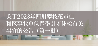 关于2023年四川攀枝花市仁和区事业单位春季引才体检有关事宜的公告（第一批）