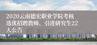 2020云南德宏职业学院考核选优招聘教师、引进研究生22人公告