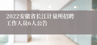 2022安徽省长江计量所招聘工作人员6人公告