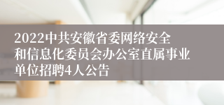 2022中共安徽省委网络安全和信息化委员会办公室直属事业单位招聘4人公告