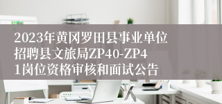 2023年黄冈罗田县事业单位招聘县文旅局ZP40-ZP41岗位资格审核和面试公告