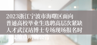 2023浙江宁波市海曙区面向普通高校毕业生选聘高层次紧缺人才武汉站博士专场现场报名时间及地点明确公告