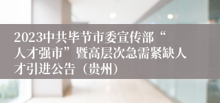 2023中共毕节市委宣传部“人才强市”暨高层次急需紧缺人才引进公告（贵州）