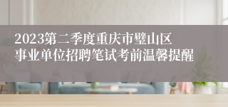 2023第二季度重庆市璧山区事业单位招聘笔试考前温馨提醒