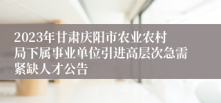 2023年甘肃庆阳市农业农村局下属事业单位引进高层次急需紧缺人才公告