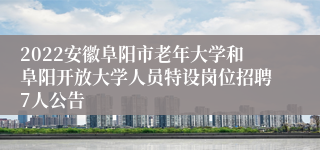 2022安徽阜阳市老年大学和阜阳开放大学人员特设岗位招聘7人公告