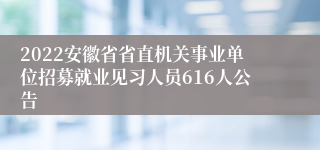 2022安徽省省直机关事业单位招募就业见习人员616人公告