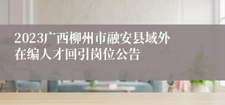 2023广西柳州市融安县域外在编人才回引岗位公告