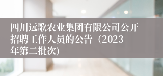 四川远歌农业集团有限公司公开招聘工作人员的公告（2023年第二批次)
