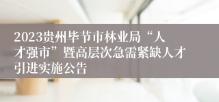 2023贵州毕节市林业局“人才强市”暨高层次急需紧缺人才引进实施公告