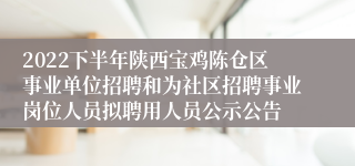 2022下半年陕西宝鸡陈仓区事业单位招聘和为社区招聘事业岗位人员拟聘用人员公示公告
