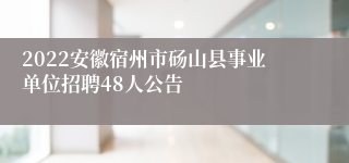 2022安徽宿州市砀山县事业单位招聘48人公告