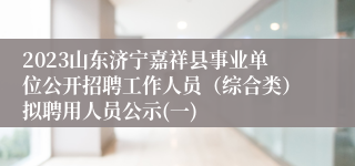 2023山东济宁嘉祥县事业单位公开招聘工作人员（综合类）拟聘用人员公示(一)