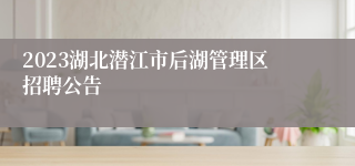 2023湖北潜江市后湖管理区招聘公告